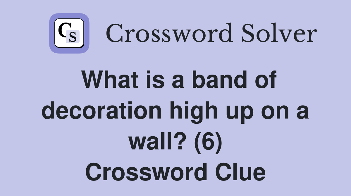 What is a band of decoration high up on a wall? (6) Crossword Clue